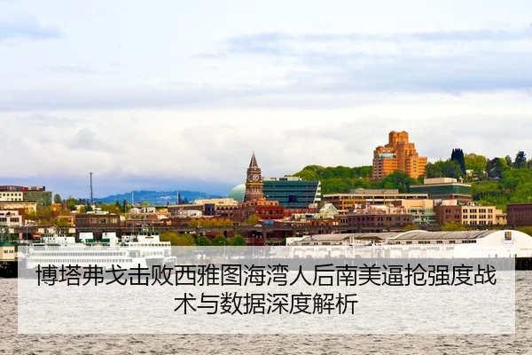 博塔弗戈击败西雅图海湾人后南美逼抢强度战术与数据深度解析